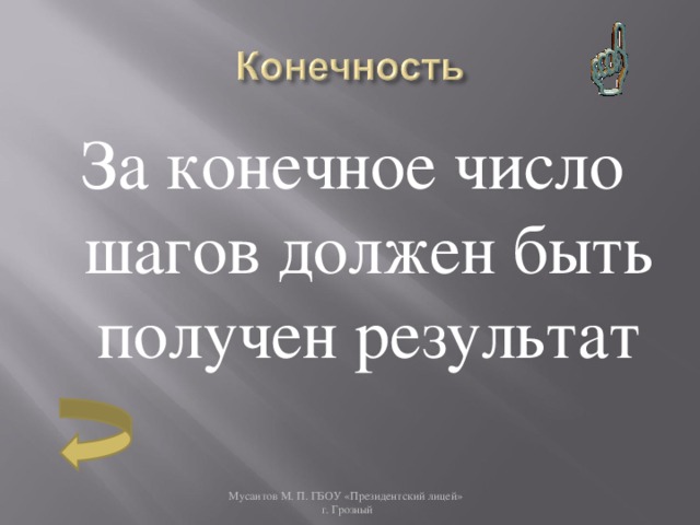 За конечное число шагов должен быть получен результат Мусаитов М. П. ГБОУ «Президентский лицей»  г. Грозный 