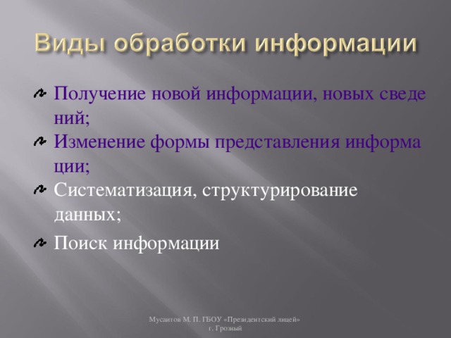 Получение новой информации, новых сведений; Изменение формы представления информации; Систематизация, структурирование данных; Поиск информации Мусаитов М. П. ГБОУ «Президентский лицей»  г. Грозный 