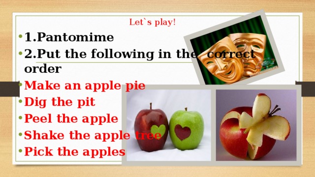 Let`s play! 1.Pantomime 2.Put the following in the correct order Make an apple pie Dig the pit Peel the apple Shake the apple tree Pick the apples