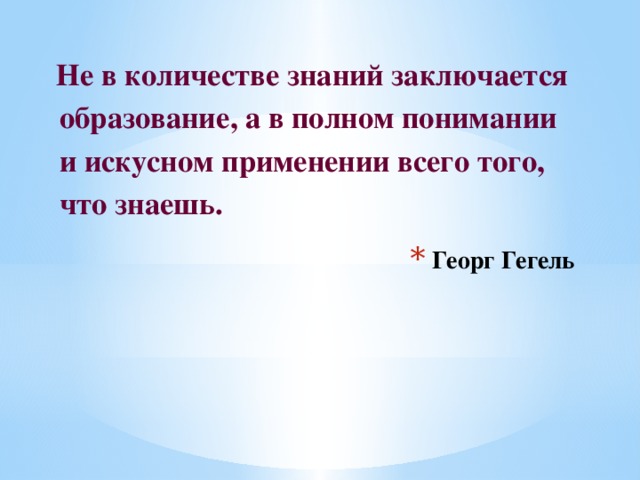 Не в количестве знаний заключается  образование, а в полном понимании  и искусном применении всего того,  что знаешь.