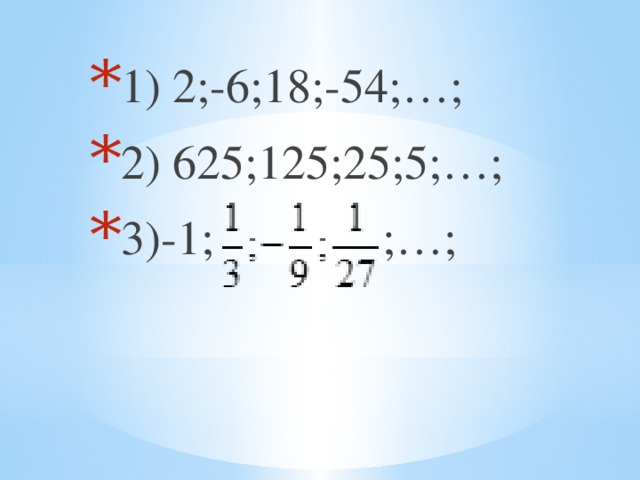 1) 2;-6;18;-54;…; 2) 625;125;25;5;…; 3)-1; ;…;