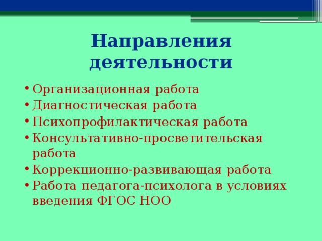 Направления деятельности Организационная работа Диагностическая работа Психопрофилактическая работа Консультативно-просветительская работа Коррекционно-развивающая работа Работа педагога-психолога в условиях введения ФГОС НОО 