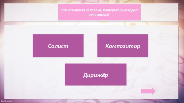 Как называет человека, который руководит оркестром? Солист Композитор Дирижёр 