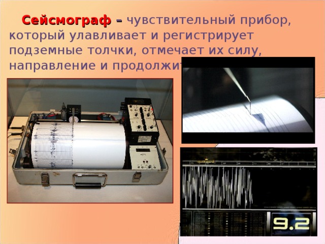  Сейсмограф – чувствительный прибор, который улавливает и регистрирует подземные толчки, отмечает их силу, направление и продолжительность 