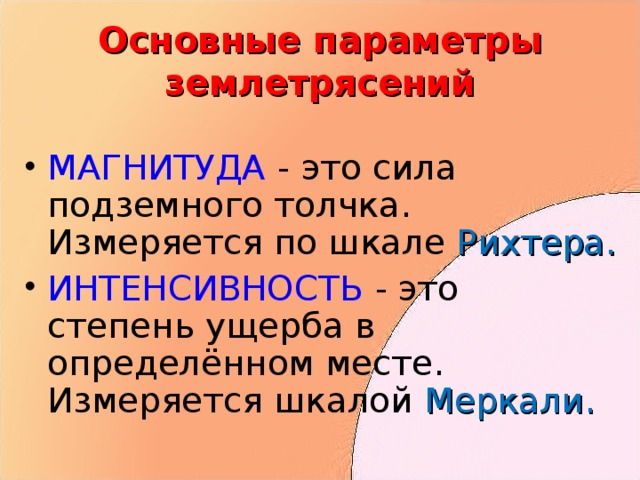 Основные параметры землетрясений МАГНИТУДА - это сила подземного толчка. Измеряется по шкале Рихтера. ИНТЕНСИВНОСТЬ - это степень ущерба в определённом месте. Измеряется шкалой Меркали. 