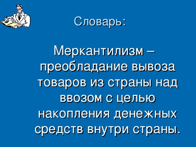 Словарь: Меркантилизм – преобладание вывоза товаров из страны над ввозом с целью накопления денежных средств внутри страны.