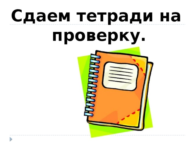 Сдаем тетради на проверку. 