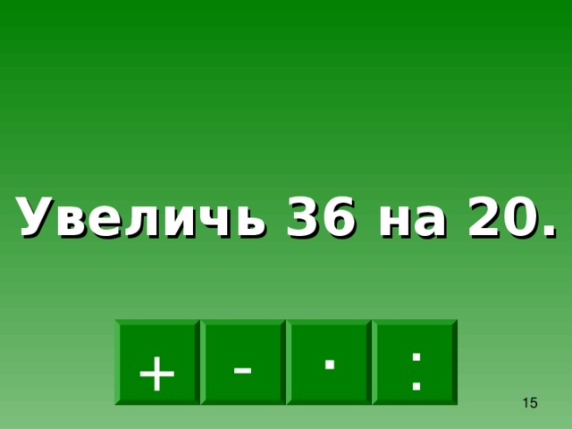 Увеличь 5 в 4 раза