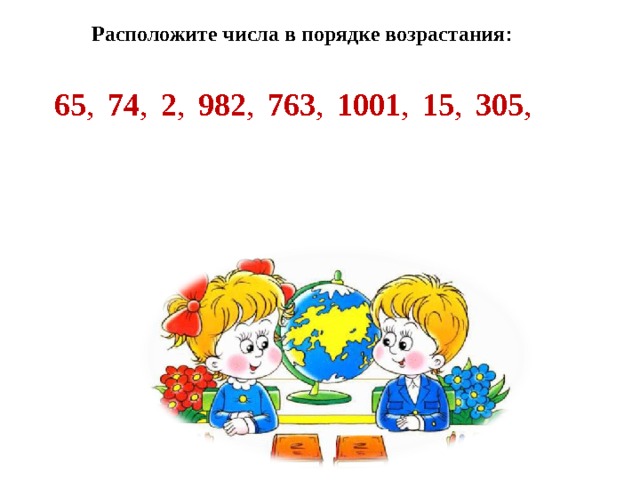  Расположите числа в порядке возрастания : 65 , 74 , 2 , 982 , 763 , 1001 , 15 , 305 , 