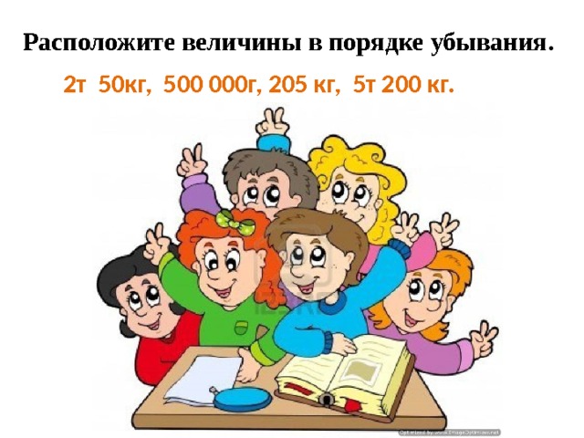 Расположите величины в порядке убывания.  2т 50кг, 500 000г, 205 кг, 5т 200 кг. 