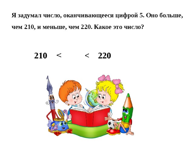 Я задумал число, оканчивающееся цифрой 5. Оно больше, чем 210, и меньше, чем 220. Какое это число? 210      