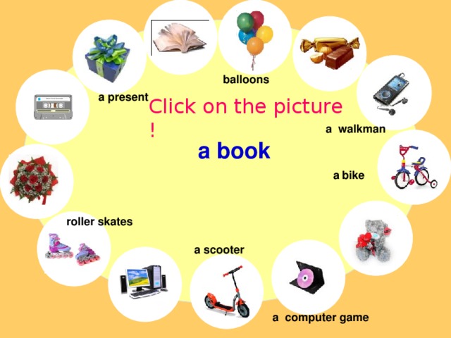 balloons a present Click on the picture ! a walkman a book a bike roller skates a scooter a computer game 