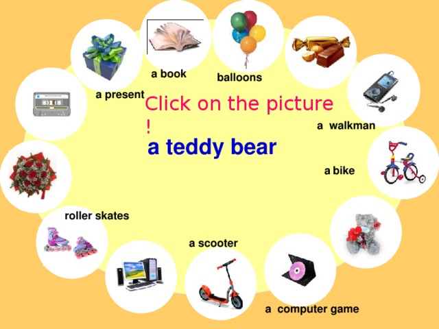 a book balloons a present Click on the picture ! a walkman a teddy bear a bike roller skates a scooter a computer game 