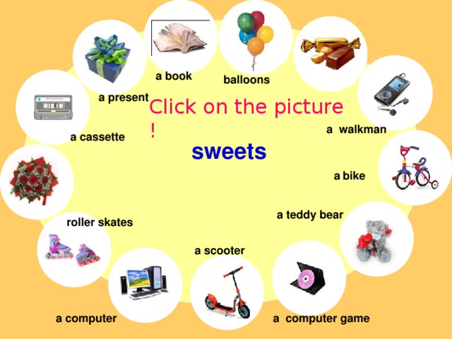a book balloons a present Click on the picture ! a walkman a cassette sweets a bike a teddy bear roller skates a scooter a computer game a computer 