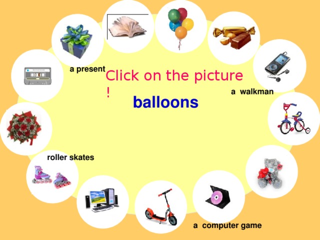 a present Click on the picture ! a walkman balloons roller skates a computer game 