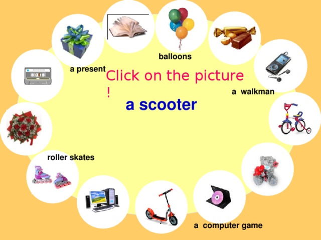 balloons a present Click on the picture ! a walkman a scooter roller skates a computer game 