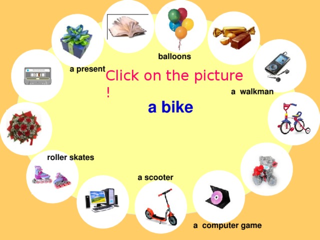 balloons a present Click on the picture ! a walkman a bike roller skates a scooter a computer game 
