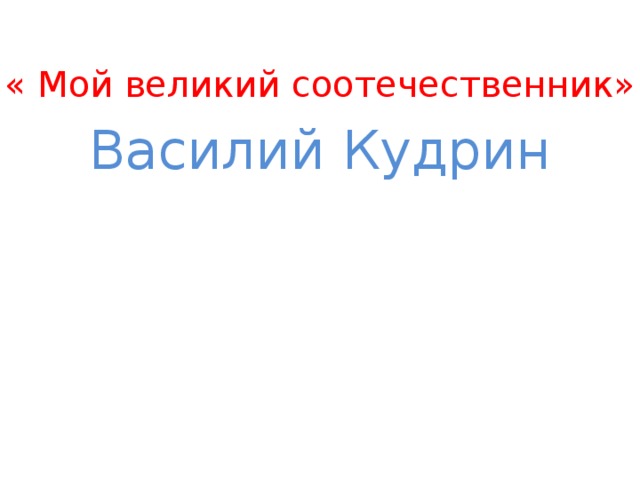 « Мой великий соотечественник» Василий Кудрин 