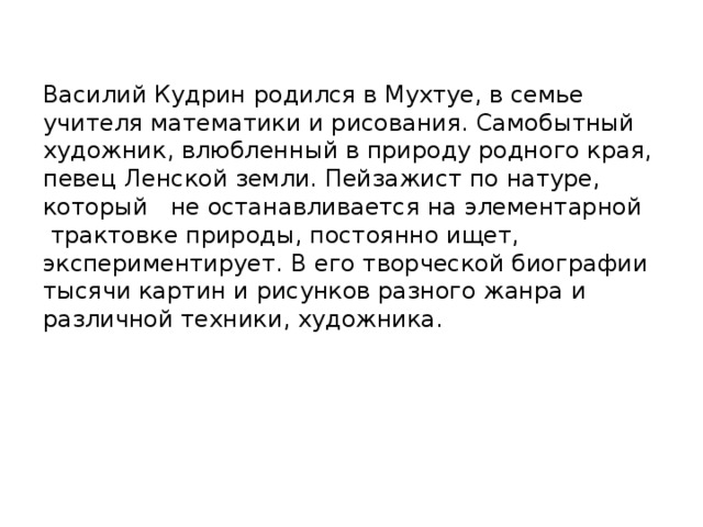 Василий Кудрин родился в Мухтуе, в семье учителя математики и рисования. Самобытный художник, влюбленный в природу родного края, певец Ленской земли. Пейзажист по натуре, который не останавливается на элементарной  трактовке природы, постоянно ищет, экспериментирует. В его творческой биографии тысячи картин и рисунков разного жанра и различной техники, художника.  