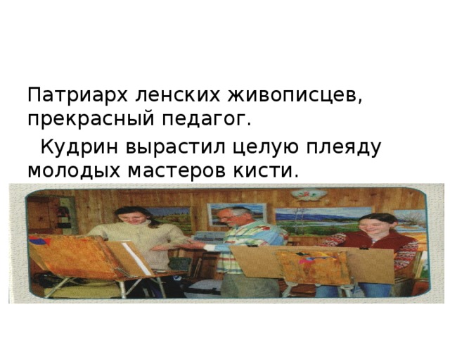 Патриарх ленских живописцев, прекрасный педагог.  Кудрин вырастил целую плеяду молодых мастеров кисти.  