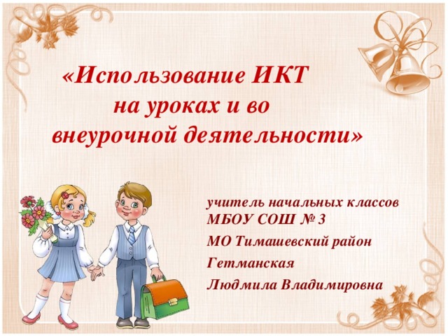 «Использование ИКТ  на уроках и во внеурочной деятельности» учитель начальных классов МБОУ СОШ № 3 МО Тимашевский район Гетманская Людмила Владимировна