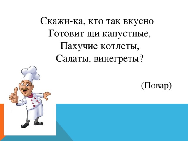  Скажи-ка, кто так вкусно  Готовит щи капустные,  Пахучие котлеты,  Салаты, винегреты? (Повар) 