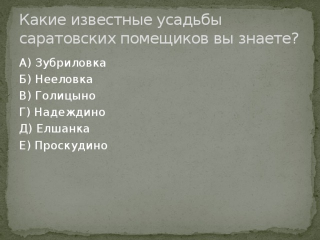 Какие известные усадьбы саратовских помещиков вы знаете? А) Зубриловка Б) Нееловка В) Голицыно Г) Надеждино Д) Елшанка Е) Проскудино 