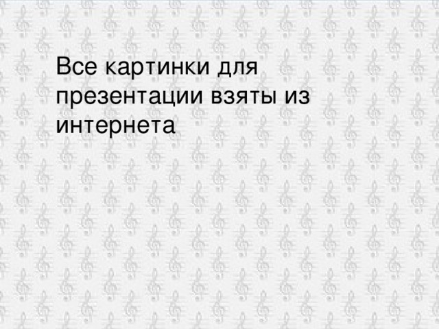 Все картинки для презентации взяты из интернета 