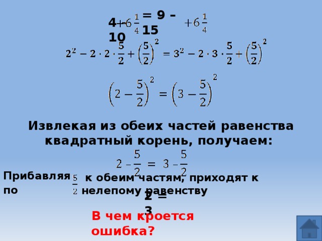 = 9 – 15 4 – 10 Извлекая из обеих частей равенства квадратный корень, получаем:  к обеим частям, приходят к нелепому равенству Прибавляя по  2 = 3 В чем кроется ошибка? 