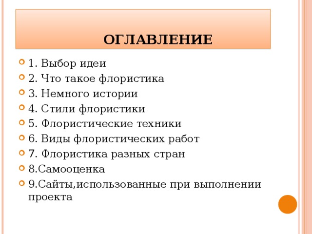    ОГЛАВЛЕНИЕ 1. Выбор идеи 2. Что такое флористика 3. Немного истории 4. Стили флористики 5. Флористические техники 6. Виды флористических работ 7. Флористика разных стран 8.Самооценка 9.Сайты,использованные при выполнении проекта 