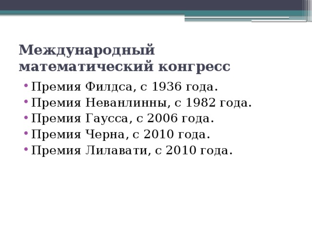 Международный математический конгресс Премия Филдса, с 1936 года. Премия Неванлинны, с 1982 года. Премия Гаусса, с 2006 года. Премия Черна, с 2010 года. Премия Лилавати, с 2010 года. 