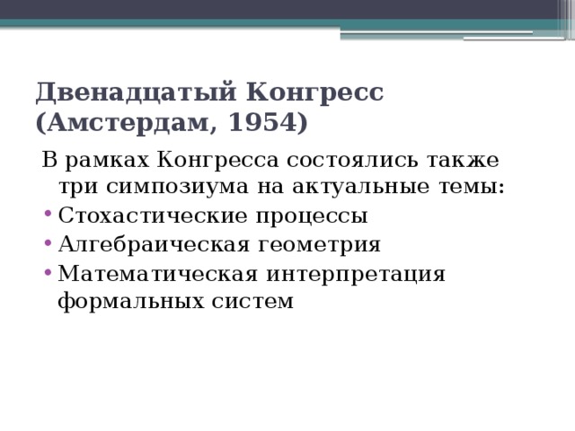 Двенадцатый Конгресс (Амстердам, 1954)  В рамках Конгресса состоялись также три симпозиума на актуальные темы: Стохастические процессы Алгебраическая геометрия Математическая интерпретация формальных систем 