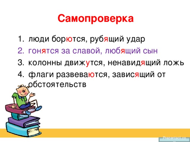 Самопроверка люди бор ю тся, руб я щий удар гон я тся за славой, люб я щий сын колонны движ у тся, ненавид я щий ложь флаги развева ю тся, завис я щий от обстоятельств Prezentacii.com 