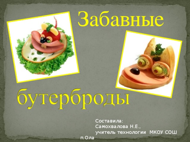 Забавные  Составила:  Самохвалова Н.Е.,  учитель технологии МКОУ СОШ п.Ола 