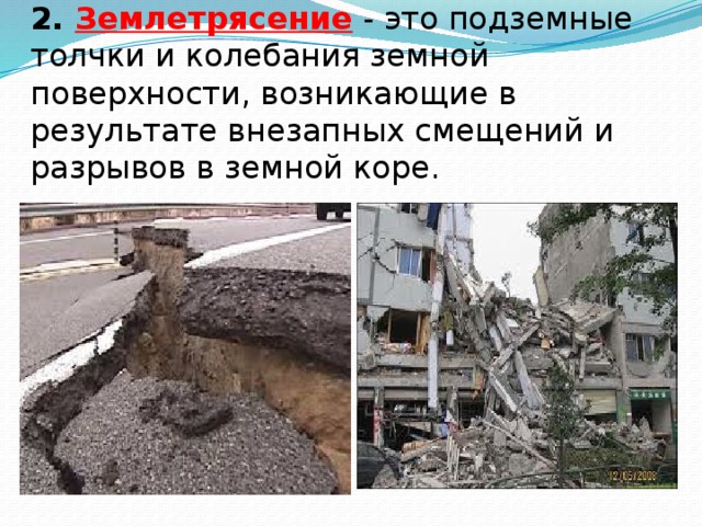 2. Землетрясение   - это подземные толчки и колебания земной поверхности, возникающие в результате внезапных смещений и разрывов в земной коре. 