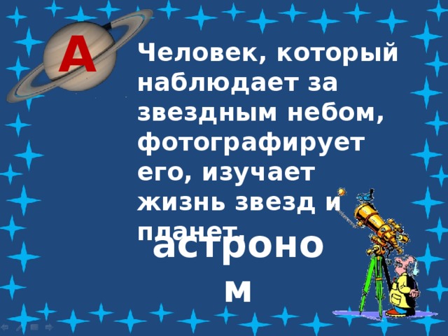 А Человек, который наблюдает за звездным небом, фотографирует его, изучает жизнь звезд и планет. астроном 
