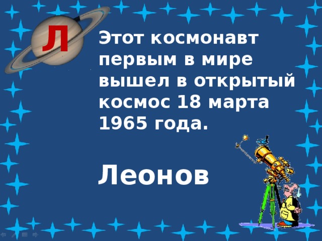 Л Этот космонавт первым в мире вышел в открытый космос 18 марта 1965 года. Леонов 