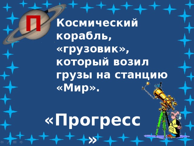 П Космический корабль, «грузовик», который возил грузы на станцию «Мир». «Прогресс» 