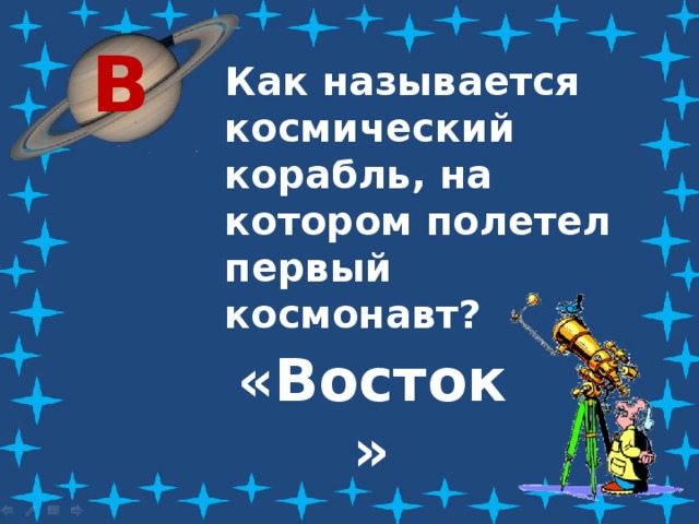 В Как называется космический корабль, на котором полетел первый космонавт? «Восток» 