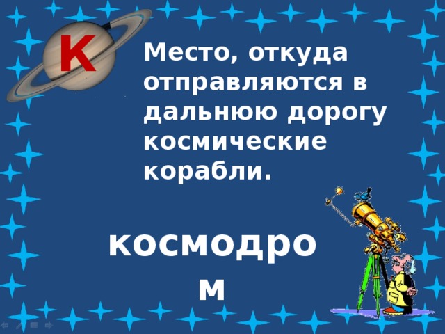 К Место, откуда отправляются в дальнюю дорогу космические корабли. космодром 