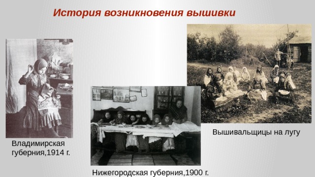 История возникновения вышивки Вышивальщицы на лугу Владимирская губерния,1914 г. Нижегородская губерния,1900 г. 