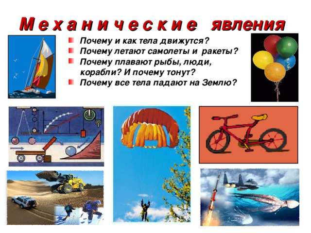 М е х а н и ч е с к и е явления Почему и как тела движутся? Почему летают самолеты и ракеты? Почему плавают рыбы, люди,  корабли? И почему тонут? Почему все тела падают на Землю? 