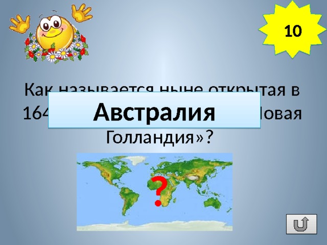 10 Как называется ныне открытая в 1644 г. Абелем Тасманом «Новая Голландия»? Австралия ? 