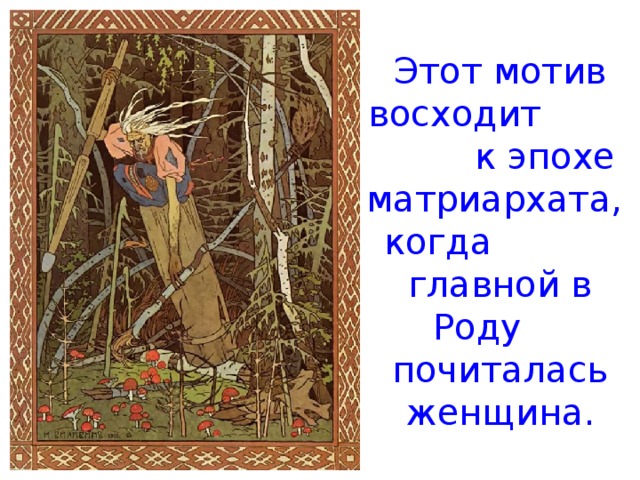 Этот мотив восходит к эпохе матриархата, когда главной в Роду почиталась женщина.  