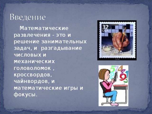  Математические развлечения - это и решение занимательных задач, и разгадывание числовых и механических головоломок , кроссвордов, чайнвордов, и математические игры и фокусы. 