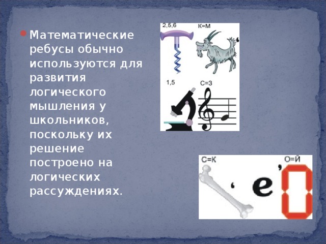 Математические ребусы обычно используются для развития логического мышления у школьников, поскольку их решение построено на логических рассуждениях. 