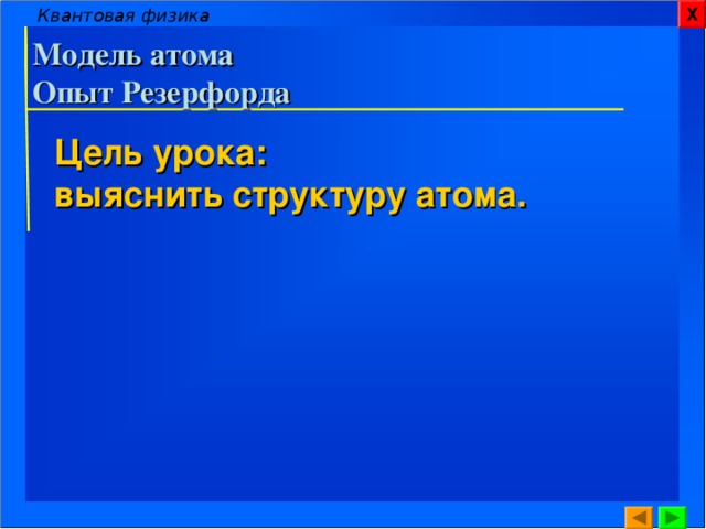Квантовая физика Х Модель атома  Опыт Резерфорда Цель урока: выяснить структуру атома. 