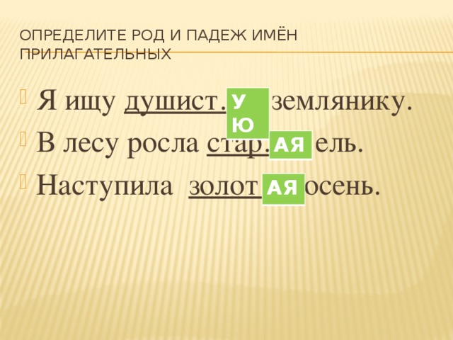 Определите род и падеж имён прилагательных Я ищу душист… землянику. В лесу росла стар… ель. Наступила золот … осень. УЮ АЯ АЯ