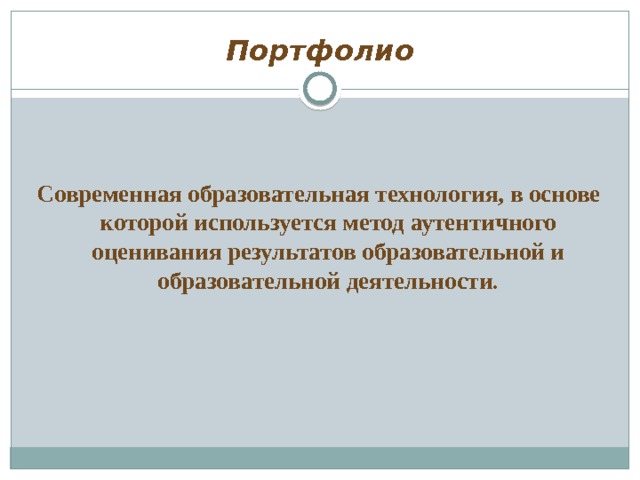 Портфолио   Современная образовательная технология, в основе которой используется метод аутентичного оценивания результатов образовательной и образовательной деятельности. 