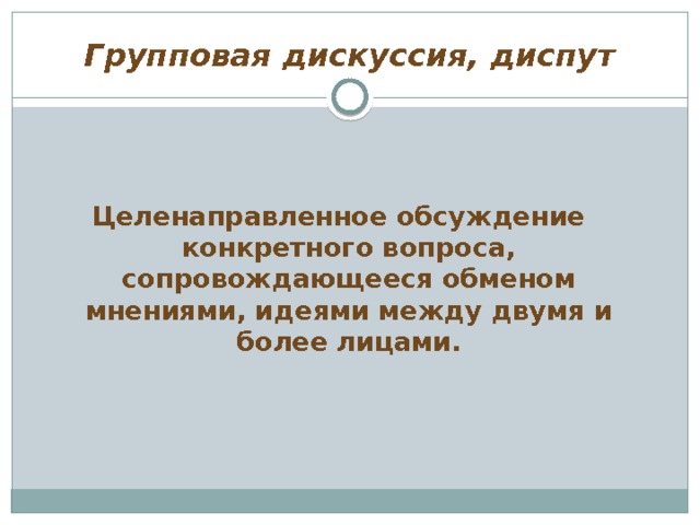 Групповая дискуссия, диспут Целенаправленное обсуждение конкретного вопроса, сопровождающееся обменом мнениями, идеями между двумя и более лицами. 